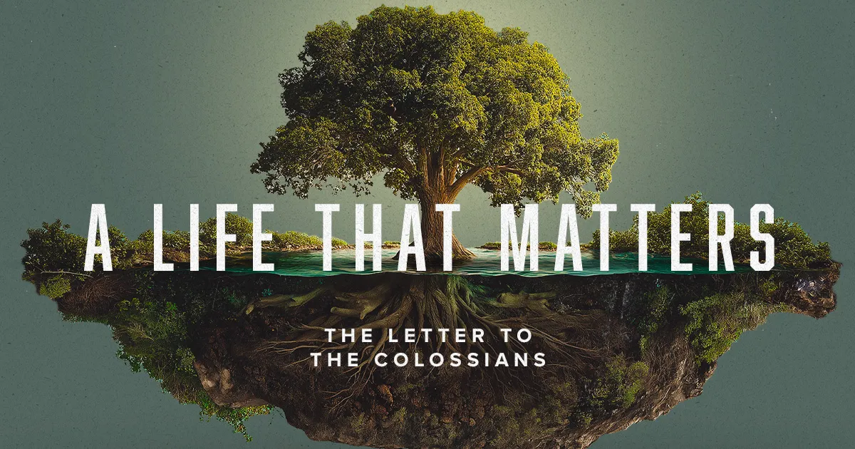 A Life that Matters: The Letter to the Colossians Sermon Series